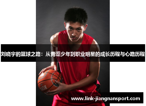 刘晓宇的篮球之路:从青涩少年到职业明星的成长历程与心路历程