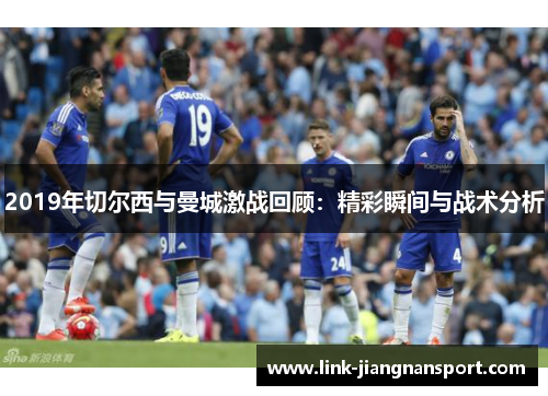 2019年切尔西与曼城激战回顾:精彩瞬间与战术分析